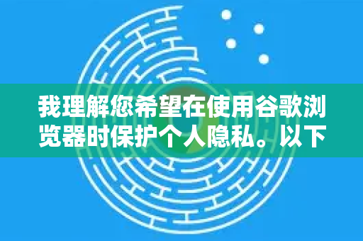 我理解您希望在使用谷歌浏览器时保护个人隐私。以下是根据国内用户习惯整理的有效方法,从简单到进阶,您可以根据需求选择-第1张图片-谷歌官网|Google Chrome下载-2026最新中文版 我理解您希望在使用谷歌浏览器时保护个人隐私。以下是根据国内用户习惯整理的有效方法,从简单到进阶,您可以根据需求选择-第1张图片-谷歌官网|Google Chrome下载-2026最新中文版