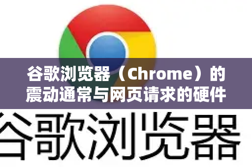 谷歌浏览器（Chrome）的震动通常与网页请求的硬件振动权限或浏览器的触觉反馈有关。关闭方法取决于您的设备和具体场景