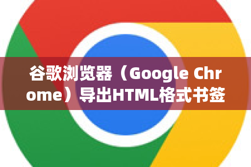 谷歌浏览器（Google Chrome）导出HTML格式书签的方法非常简单。以下是两种最常用的方法，第一种是最标准的方式