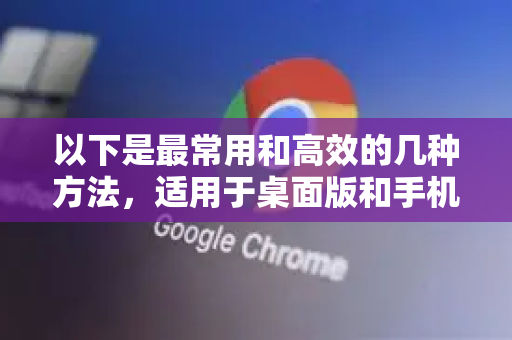 以下是最常用和高效的几种方法，适用于桌面版和手机版