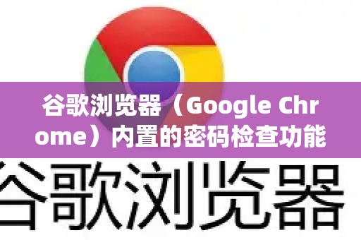 谷歌浏览器（Google Chrome）内置的密码检查功能非常实用，它能在您保存或输入密码时，检查其是否在已知的数据泄露中出现过，从而保障您的账户安全