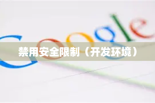 禁用安全限制(开发环境)-第1张图片-谷歌官网|Google Chrome下载-2026最新中文版 禁用安全限制(开发环境)-第1张图片-谷歌官网|Google Chrome下载-2026最新中文版
