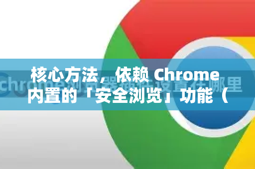 核心方法，依赖 Chrome 内置的「安全浏览」功能（最重要、最有效）