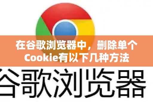 在谷歌浏览器中,删除单个Cookie有以下几种方法-第1张图片-谷歌官网|Google Chrome下载-2026最新中文版 在谷歌浏览器中,删除单个Cookie有以下几种方法-第1张图片-谷歌官网|Google Chrome下载-2026最新中文版