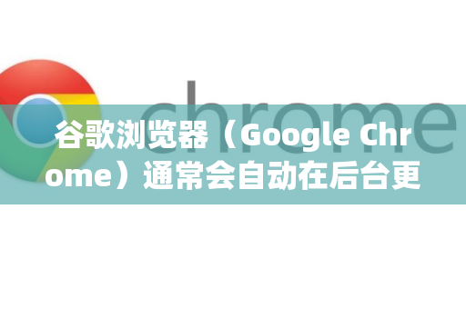 谷歌浏览器（Google Chrome）通常会自动在后台更新，但如果你想手动检查并立即更新，可以按照以下步骤操作。方法根据你的操作系统有所不同