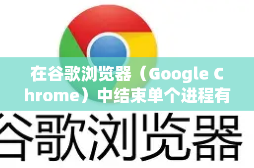 在谷歌浏览器（Google Chrome）中结束单个进程有以下几种方法