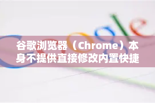 谷歌浏览器（Chrome）本身不提供直接修改内置快捷键的图形界面，但可以通过以下方法实现部分自定义