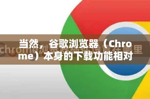 当然，谷歌浏览器（Chrome）本身的下载功能相对基础，速度受限于单线程和服务器连接。要加速下载，可以从浏览器设置、网络优化和使用专业工具几个层面入手