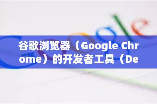 谷歌浏览器（Google Chrome）的开发者工具（DevTools）可以通过多种方式打开，以下是几种常用方法-第1张图片-谷歌官网|Google Chrome下载-2026最新中文版