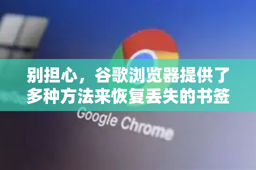别担心，谷歌浏览器提供了多种方法来恢复丢失的书签。请按照以下步骤尝试，从最简单的方法开始