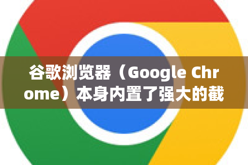 谷歌浏览器（Google Chrome）本身内置了强大的截图功能，无需安装插件即可满足大部分需求。以下是几种最实用的截图方法，从易到难排列-第1张图片-谷歌官网|Google Chrome下载-2026最新中文版