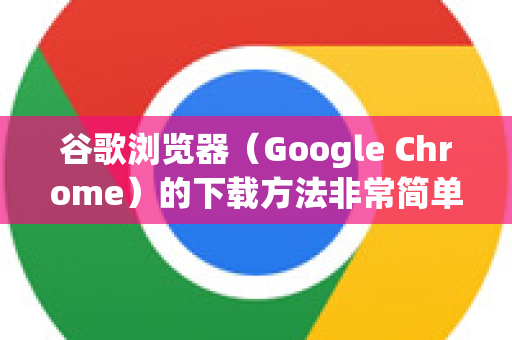 谷歌浏览器（Google Chrome）的下载方法非常简单，以下是详细的步骤和注意事项