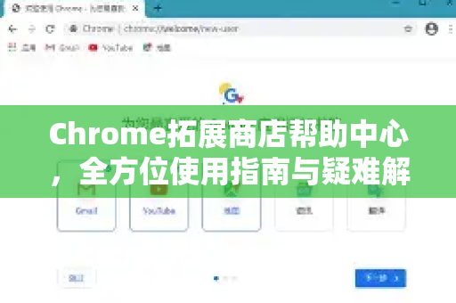 Chrome拓展商店帮助中心，全方位使用指南与疑难解答