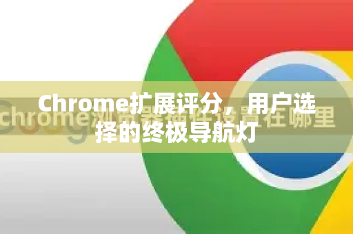 Chrome扩展评分，用户选择的终极导航灯-第1张图片-谷歌官网|Google Chrome下载-2026最新中文版