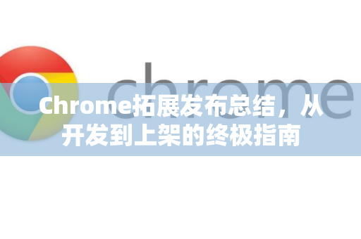 Chrome拓展发布总结,从开发到上架的终极指南-第1张图片-谷歌官网|Google Chrome下载-2026最新中文版 Chrome拓展发布总结,从开发到上架的终极指南-第1张图片-谷歌官网|Google Chrome下载-2026最新中文版