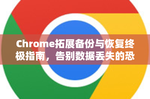Chrome拓展备份与恢复终极指南，告别数据丢失的恐慌-第1张图片-谷歌官网|Google Chrome下载-2026最新中文版