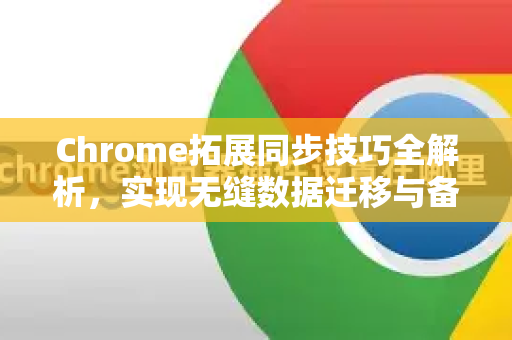 Chrome拓展同步技巧全解析,实现无缝数据迁移与备份-第1张图片-谷歌官网|Google Chrome下载-2026最新中文版 Chrome拓展同步技巧全解析,实现无缝数据迁移与备份-第1张图片-谷歌官网|Google Chrome下载-2026最新中文版