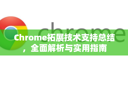 Chrome拓展技术支持总结，全面解析与实用指南-第1张图片-谷歌官网|Google Chrome下载-2026最新中文版