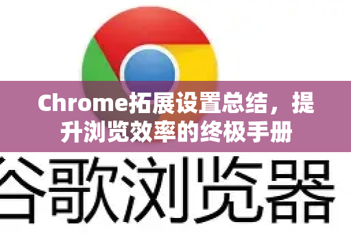 Chrome拓展设置总结，提升浏览效率的终极手册