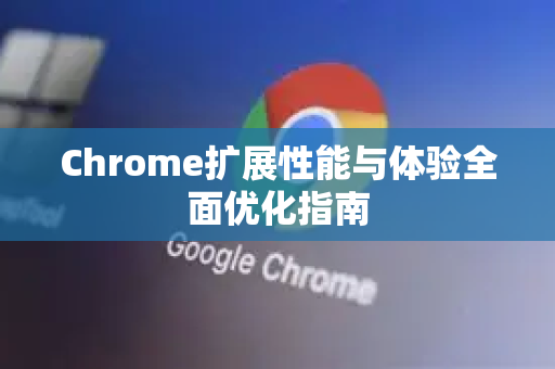 Chrome扩展性能与体验全面优化指南