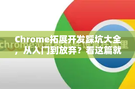 Chrome拓展开发踩坑大全，从入门到放弃？看这篇就够了！