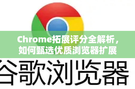 Chrome拓展评分全解析，如何甄选优质浏览器扩展-第1张图片-谷歌官网|Google Chrome下载-2026最新中文版