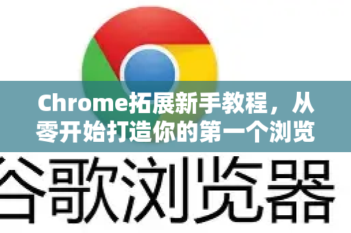 Chrome拓展新手教程，从零开始打造你的第一个浏览器扩展