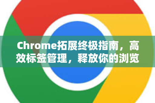 Chrome拓展终极指南,高效标签管理,释放你的浏览器潜能-第1张图片-谷歌官网|Google Chrome下载-2026最新中文版 Chrome拓展终极指南,高效标签管理,释放你的浏览器潜能-第1张图片-谷歌官网|Google Chrome下载-2026最新中文版