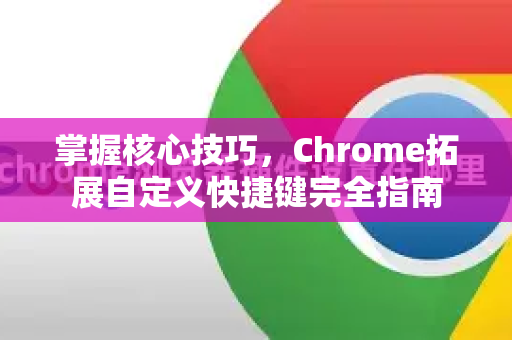 掌握核心技巧，Chrome拓展自定义快捷键完全指南-第1张图片-谷歌官网|Google Chrome下载-2026最新中文版