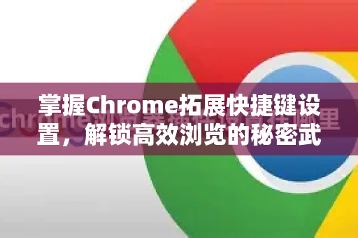 掌握Chrome拓展快捷键设置，解锁高效浏览的秘密武器-第1张图片-谷歌官网|Google Chrome下载-2026最新中文版