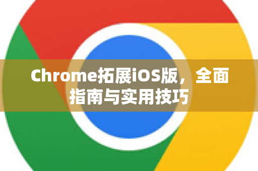 Chrome拓展iOS版，全面指南与实用技巧