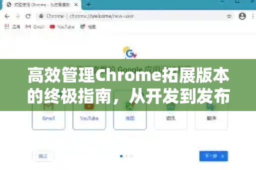 高效管理Chrome拓展版本的终极指南,从开发到发布的全流程策略-第1张图片-谷歌官网|Google Chrome下载-2026最新中文版 高效管理Chrome拓展版本的终极指南,从开发到发布的全流程策略-第1张图片-谷歌官网|Google Chrome下载-2026最新中文版