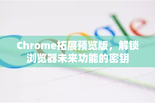 Chrome拓展预览版,解锁浏览器未来功能的密钥-第1张图片-谷歌官网|Google Chrome下载-2026最新中文版 Chrome拓展预览版,解锁浏览器未来功能的密钥-第1张图片-谷歌官网|Google Chrome下载-2026最新中文版