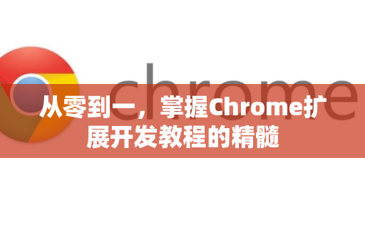 从零到一，掌握Chrome扩展开发教程的精髓