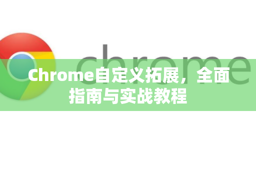 Chrome自定义拓展，全面指南与实战教程
