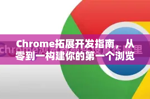 Chrome拓展开发指南，从零到一构建你的第一个浏览器插件