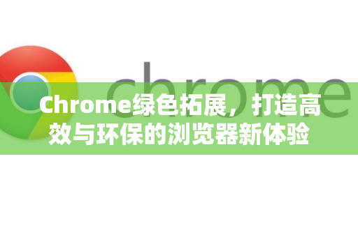 Chrome绿色拓展，打造高效与环保的浏览器新体验