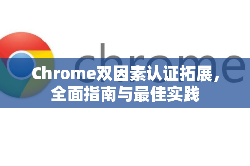 Chrome双因素认证拓展，全面指南与最佳实践