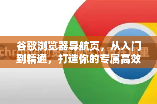 谷歌浏览器导航页，从入门到精通，打造你的专属高效门户