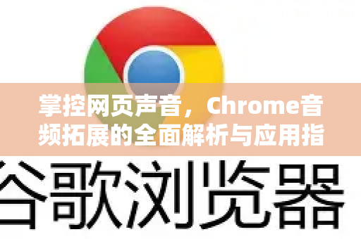 掌控网页声音，Chrome音频拓展的全面解析与应用指南