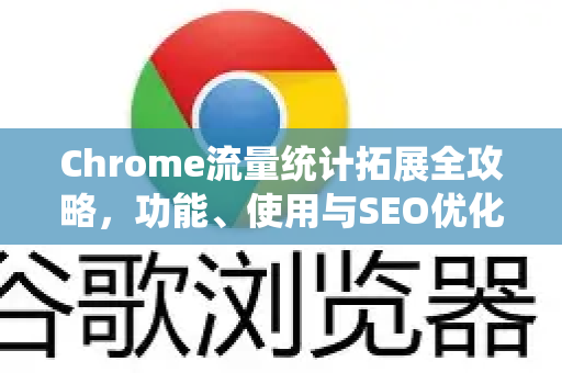 Chrome流量统计拓展全攻略，功能、使用与SEO优化精髓