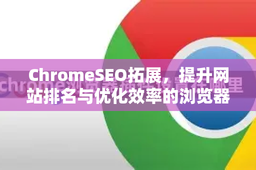 ChromeSEO拓展，提升网站排名与优化效率的浏览器利器
