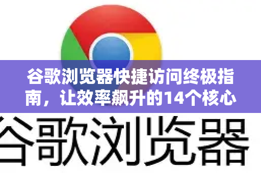 谷歌浏览器快捷访问终极指南，让效率飙升的14个核心技巧