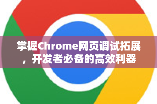 掌握Chrome网页调试拓展，开发者必备的高效利器