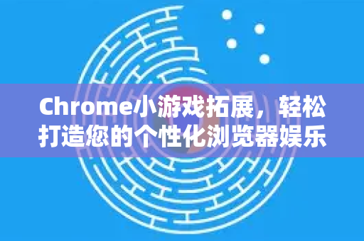 Chrome小游戏拓展,轻松打造您的个性化浏览器娱乐中心-第1张图片-谷歌官网|Google Chrome下载-2026最新中文版 Chrome小游戏拓展,轻松打造您的个性化浏览器娱乐中心-第1张图片-谷歌官网|Google Chrome下载-2026最新中文版