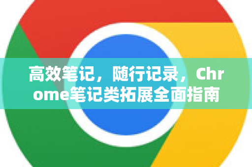 高效笔记,随行记录,Chrome笔记类拓展全面指南-第1张图片-谷歌官网|Google Chrome下载-2026最新中文版 高效笔记,随行记录,Chrome笔记类拓展全面指南-第1张图片-谷歌官网|Google Chrome下载-2026最新中文版