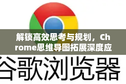解锁高效思考与规划，Chrome思维导图拓展深度应用指南-第1张图片-谷歌官网|Google Chrome下载-2026最新中文版