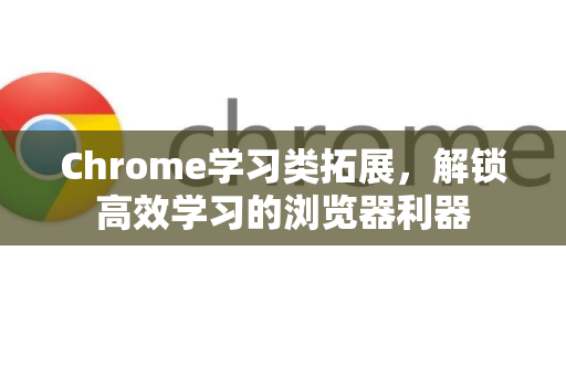 Chrome学习类拓展，解锁高效学习的浏览器利器