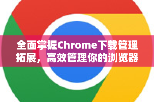 全面掌握Chrome下载管理拓展,高效管理你的浏览器下载-第1张图片-谷歌官网|Google Chrome下载-2026最新中文版 全面掌握Chrome下载管理拓展,高效管理你的浏览器下载-第1张图片-谷歌官网|Google Chrome下载-2026最新中文版