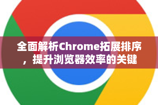 全面解析Chrome拓展排序，提升浏览器效率的关键